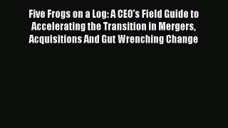 [Read book] Five Frogs on a Log: A CEO's Field Guide to Accelerating the Transition in Mergers