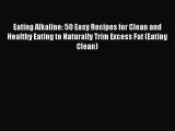 PDF Eating Alkaline: 50 Easy Recipes for Clean and Healthy Eating to Naturally Trim Excess