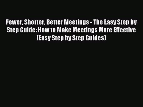Download Fewer Shorter Better Meetings - The Easy Step by Step Guide: How to Make Meetings