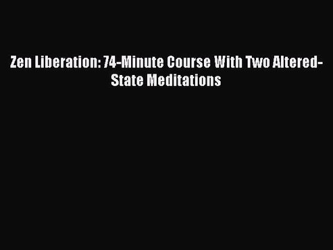 Download Zen Liberation: 74-Minute Course With Two Altered-State Meditations PDF Online