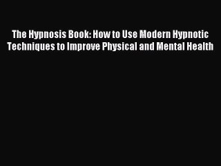 Read The Hypnosis Book: How to Use Modern Hypnotic Techniques to Improve Physical and Mental