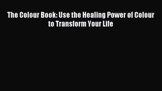 Read The Colour Book: Use the Healing Power of Colour to Transform Your Life Ebook Free