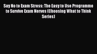 Read Say No to Exam Stress: The Easy to Use Programme to Survive Exam Nerves (Choosing What