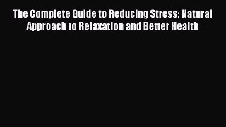 Read The Complete Guide to Reducing Stress: Natural Approach to Relaxation and Better Health