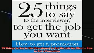 FREE PDF  25 Things to Say to the Interviewer to Get the Job You Want  How to Get a Promotion READ ONLINE