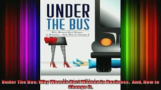 FREE DOWNLOAD  Under The Bus Why Women Hurt Women in Business  And How to Change It  BOOK ONLINE