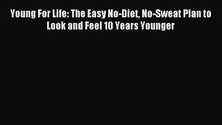 [Download PDF] Young For Life: The Easy No-Diet No-Sweat Plan to Look and Feel 10 Years Younger
