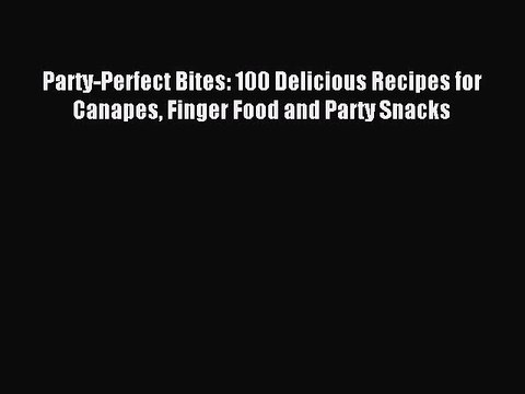 [Download PDF] Party-Perfect Bites: 100 Delicious Recipes for Canapes Finger Food and Party