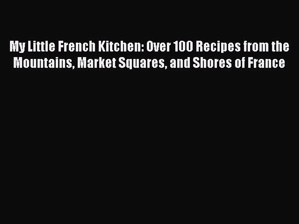 [Download PDF] My Little French Kitchen: Over 100 Recipes from the Mountains Market Squares