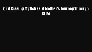 Download Quit Kissing My Ashes: A Mother's Journey Through Grief PDF Online