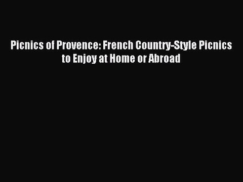[Download PDF] Picnics of Provence: French Country-Style Picnics to Enjoy at Home or Abroad