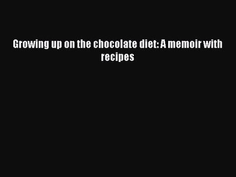 Download Growing up on the chocolate diet: A memoir with recipes Ebook Online