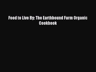 [Download PDF] Food to Live By: The Earthbound Farm Organic Cookbook PDF Free
