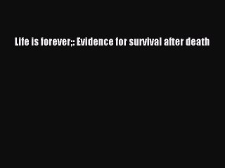 Download Life is forever: Evidence for survival after death Free Books