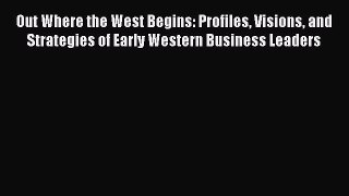 [Read book] Out Where the West Begins: Profiles Visions and Strategies of Early Western Business