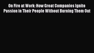 [Read book] On Fire at Work: How Great Companies Ignite Passion in Their People Without Burning