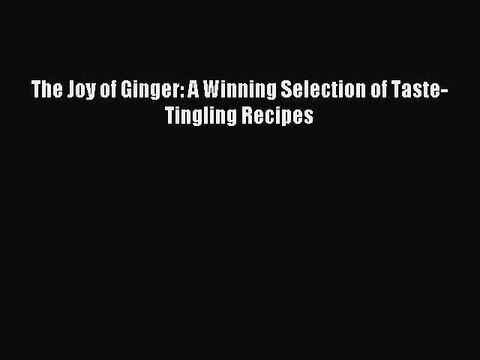 Read The Joy of Ginger: A Winning Selection of Taste-Tingling Recipes Ebook Free