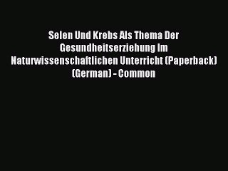 Read Selen Und Krebs Als Thema Der Gesundheitserziehung Im Naturwissenschaftlichen Unterricht