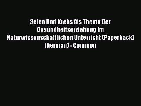 Read Selen Und Krebs Als Thema Der Gesundheitserziehung Im Naturwissenschaftlichen Unterricht