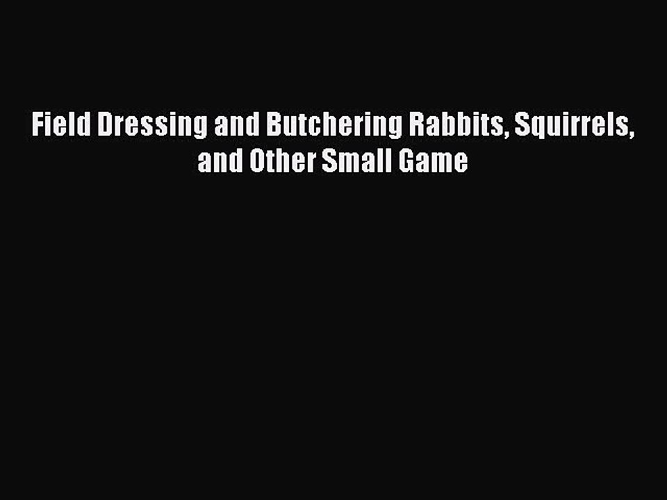 Read Field Dressing and Butchering Rabbits Squirrels and Other Small Game Ebook Free