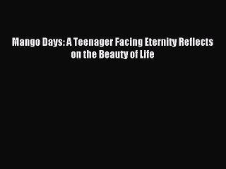 Download Mango Days: A Teenager Facing Eternity Reflects on the Beauty of Life  EBook