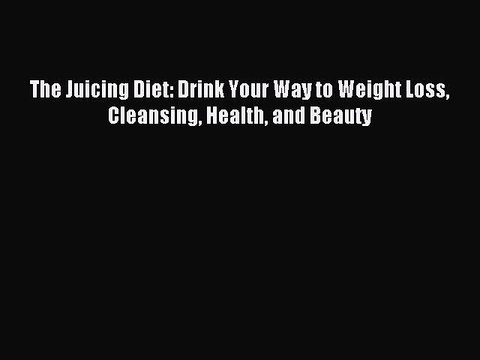 [Download PDF] The Juicing Diet: Drink Your Way to Weight Loss Cleansing Health and Beauty
