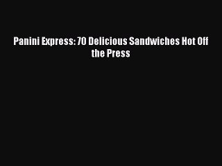 [Download PDF] Panini Express: 70 Delicious Sandwiches Hot Off the Press PDF Online