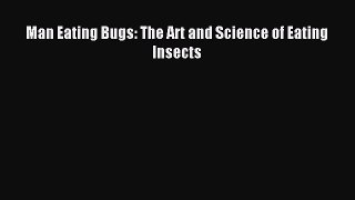 Read Man Eating Bugs: The Art and Science of Eating Insects Ebook Free