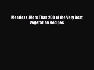 [Download PDF] Meatless: More Than 200 of the Very Best Vegetarian Recipes Read Online