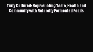 Read Truly Cultured: Rejuvenating Taste Health and Community with Naturally Fermented Foods