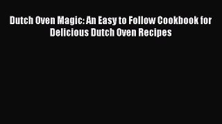 [Download PDF] Dutch Oven Magic: An Easy to Follow Cookbook for Delicious Dutch Oven Recipes