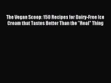 [Download PDF] The Vegan Scoop: 150 Recipes for Dairy-Free Ice Cream that Tastes Better Than