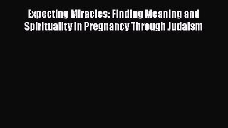 [PDF] Expecting Miracles: Finding Meaning and Spirituality in Pregnancy Through Judaism [Download]