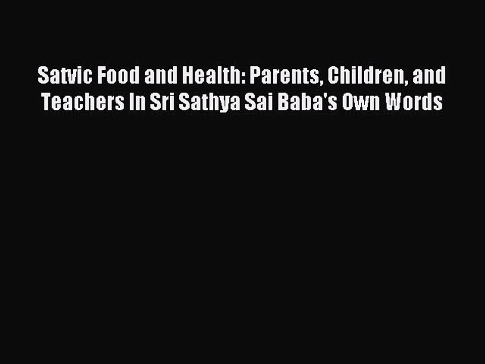 Read Satvic Food and Health: Parents Children and Teachers In Sri Sathya Sai Baba's Own Words