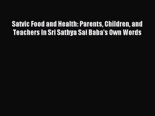 Read Satvic Food and Health: Parents Children and Teachers In Sri Sathya Sai Baba's Own Words