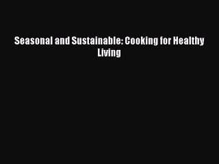 Read Seasonal and Sustainable: Cooking for Healthy Living Ebook Free