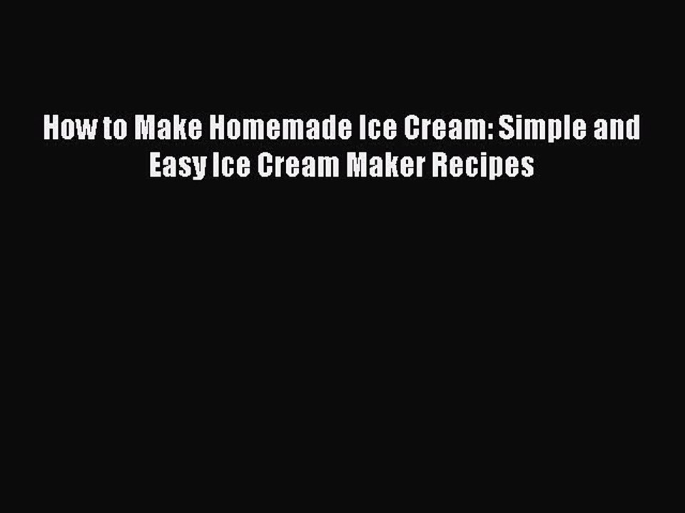 [Download PDF] How to Make Homemade Ice Cream: Simple and Easy Ice Cream Maker Recipes Read