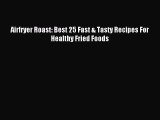 [Download PDF] Airfryer Roast: Best 25 Fast & Tasty Recipes For Healthy Fried Foods PDF Online