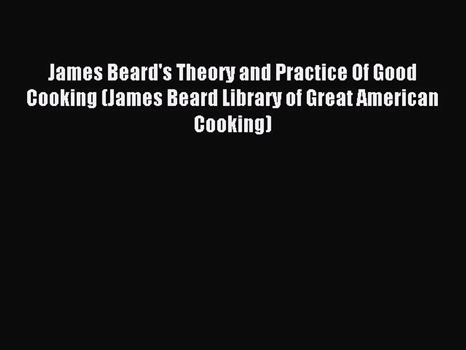 Read James Beard's Theory and Practice Of Good Cooking (James Beard Library of Great American