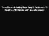 [DONWLOAD] Three Sheets: Drinking Made Easy! 6 Continents 15 Countries 190 Drinks and 1 Mean