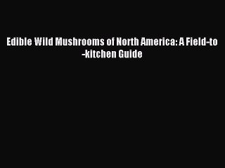 Read Edible Wild Mushrooms of North America: A Field-to-kitchen Guide Ebook Free