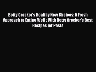 Download Betty Crocker's Healthy New Choices: A Fresh Approach to Eating Well : With Betty