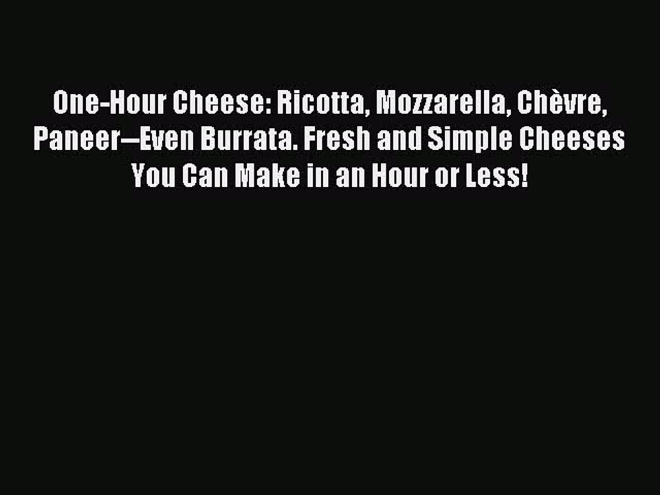 [Download PDF] One-Hour Cheese: Ricotta Mozzarella Chèvre Paneer--Even Burrata. Fresh and Simple
