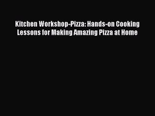 Download Video: [Download PDF] Kitchen Workshop-Pizza: Hands-on Cooking Lessons for Making Amazing Pizza at