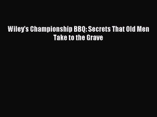 [Download PDF] Wiley's Championship BBQ: Secrets That Old Men Take to the Grave Read Online