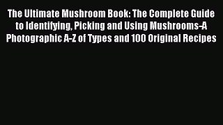 Read The Ultimate Mushroom Book: The Complete Guide to Identifying Picking and Using Mushrooms-A