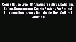 [DONWLOAD] Coffee House Love!: 91 Amazingly Sultry & Delicious Coffee Beverage and Cookie Recipes