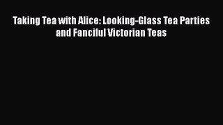 [DONWLOAD] Taking Tea with Alice: Looking-Glass Tea Parties and Fanciful Victorian Teas  Read