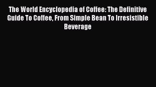 [DONWLOAD] The World Encyclopedia of Coffee: The Definitive Guide To Coffee From Simple Bean