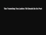[DONWLOAD] The Traveling Tea Ladies Till Death Do Us Part  Full EBook